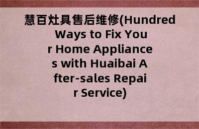 慧百灶具售后维修(Hundred Ways to Fix Your Home Appliances with Huaibai After-sales Repair Service)